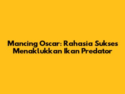 Mancing Oscar: Rahasia Sukses Menaklukkan Ikan Predator