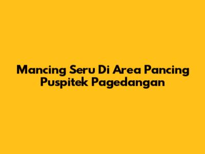 Mancing Seru Di Area Pancing Puspitek Pagedangan