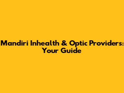 Mandiri Inhealth & Optic Providers: Your Guide