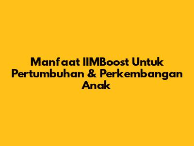 Manfaat IIMBoost Untuk Pertumbuhan & Perkembangan Anak