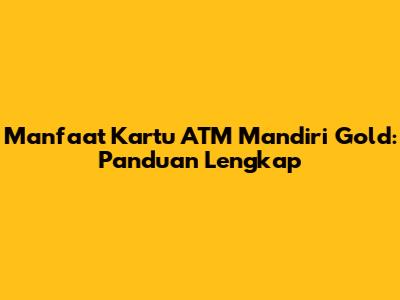 Manfaat Kartu ATM Mandiri Gold: Panduan Lengkap