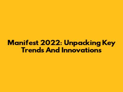 Manifest 2022: Unpacking Key Trends And Innovations