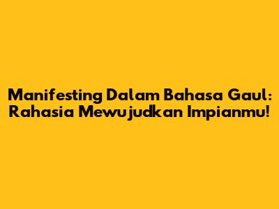Manifesting Dalam Bahasa Gaul: Rahasia Mewujudkan Impianmu!