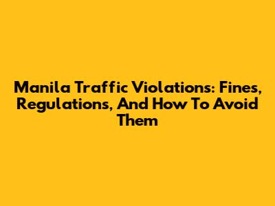 Manila Traffic Violations: Fines, Regulations, And How To Avoid Them