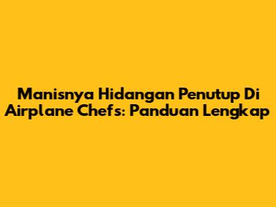 Manisnya Hidangan Penutup Di Airplane Chefs: Panduan Lengkap