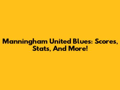 Manningham United Blues: Scores, Stats, And More!
