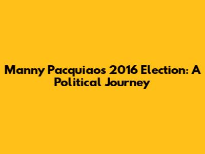 Manny Pacquiao's 2016 Election: A Political Journey