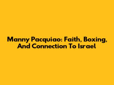 Manny Pacquiao: Faith, Boxing, And Connection To Israel