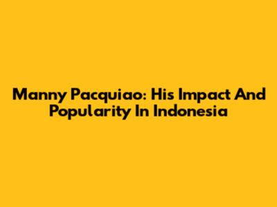 Manny Pacquiao: His Impact And Popularity In Indonesia