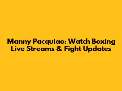 Manny Pacquiao: Watch Boxing Live Streams & Fight Updates