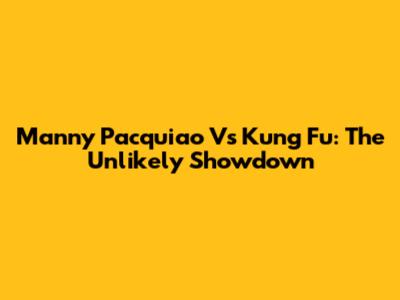 Manny Pacquiao Vs Kung Fu: The Unlikely Showdown