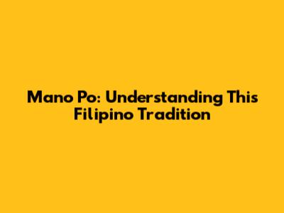 Mano Po: Understanding This Filipino Tradition