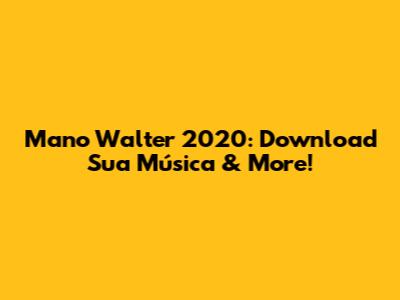 Mano Walter 2020: Download Sua Música & More!