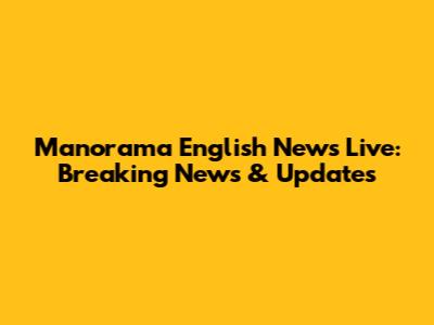 Manorama English News Live: Breaking News & Updates