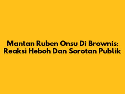 Mantan Ruben Onsu Di Brownis: Reaksi Heboh Dan Sorotan Publik