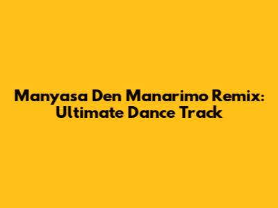 Manyasa Den Manarimo Remix: Ultimate Dance Track