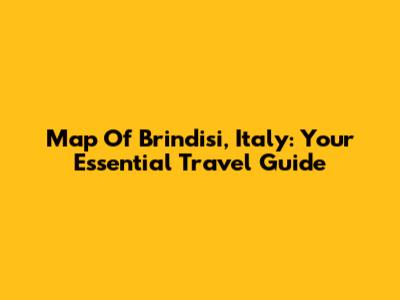 Map Of Brindisi, Italy: Your Essential Travel Guide