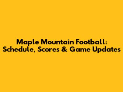 Maple Mountain Football: Schedule, Scores & Game Updates