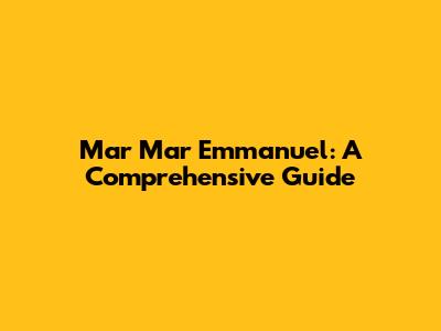 Mar Mar Emmanuel: A Comprehensive Guide