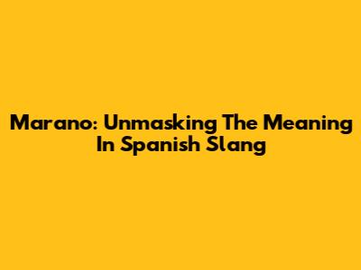 Marano: Unmasking The Meaning In Spanish Slang