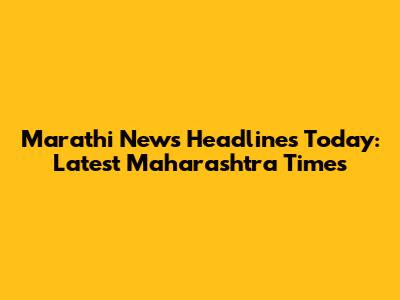 Marathi News Headlines Today: Latest Maharashtra Times