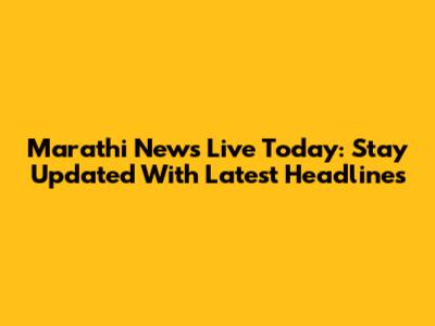 Marathi News Live Today: Stay Updated With Latest Headlines