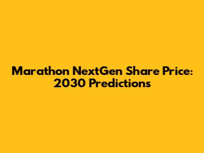 Marathon NextGen Share Price: 2030 Predictions