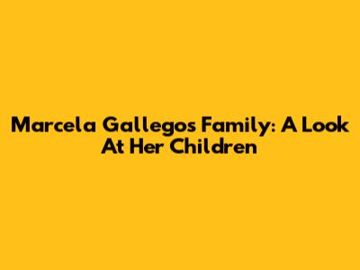 Marcela Gallego's Family: A Look At Her Children