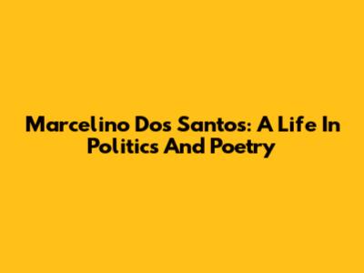 Marcelino Dos Santos: A Life In Politics And Poetry