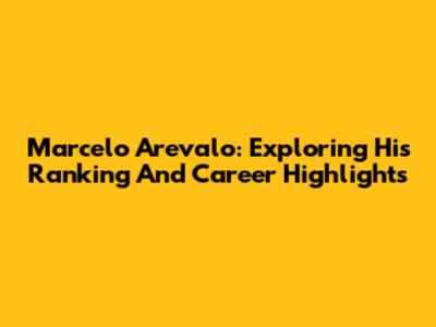 Marcelo Arevalo: Exploring His Ranking And Career Highlights