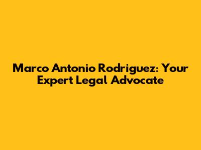 Marco Antonio Rodriguez: Your Expert Legal Advocate