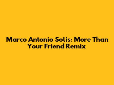 Marco Antonio Solis: More Than Your Friend Remix