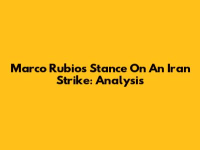 Marco Rubio's Stance On An Iran Strike: Analysis