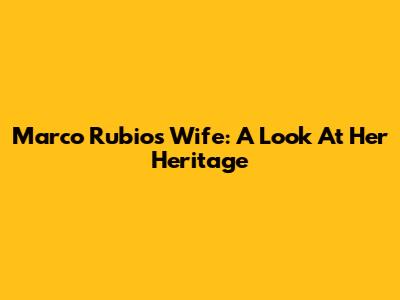 Marco Rubio's Wife: A Look At Her Heritage