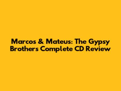 Marcos & Mateus: The Gypsy Brothers Complete CD Review