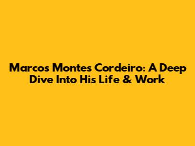 Marcos Montes Cordeiro: A Deep Dive Into His Life & Work