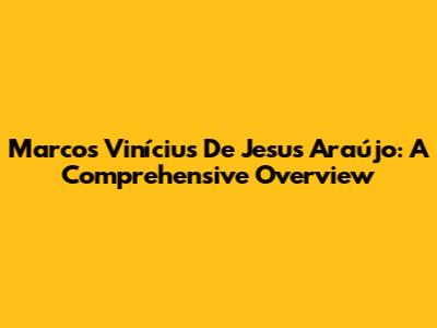 Marcos Vinícius De Jesus Araújo: A Comprehensive Overview