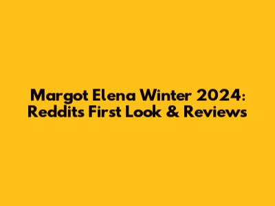 Margot Elena Winter 2024: Reddit's First Look & Reviews