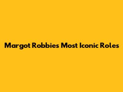 Margot Robbie's Most Iconic Roles