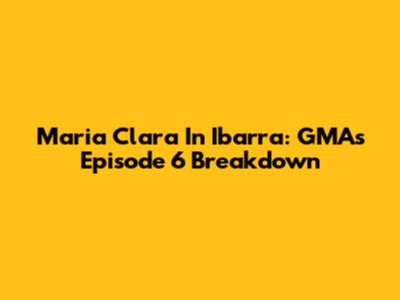 Maria Clara In Ibarra: GMA's Episode 6 Breakdown