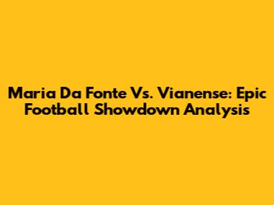 Maria Da Fonte Vs. Vianense: Epic Football Showdown Analysis