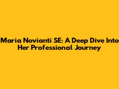 Maria Novianti SE: A Deep Dive Into Her Professional Journey