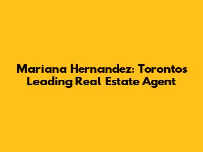Mariana Hernandez: Toronto's Leading Real Estate Agent