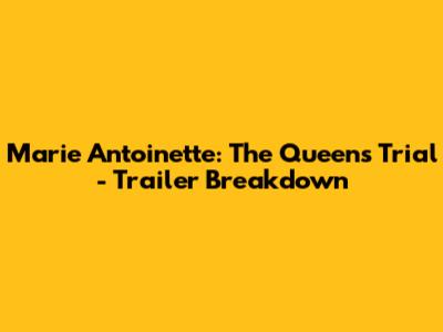Marie Antoinette: The Queen's Trial - Trailer Breakdown