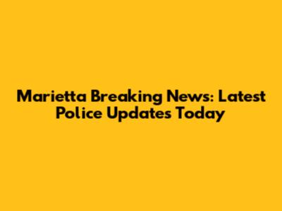 Marietta Breaking News: Latest Police Updates Today