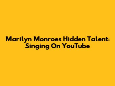 Marilyn Monroe's Hidden Talent: Singing On YouTube