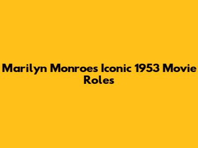 Marilyn Monroe's Iconic 1953 Movie Roles