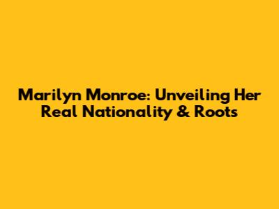 Marilyn Monroe: Unveiling Her Real Nationality & Roots