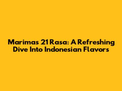 Marimas 21 Rasa: A Refreshing Dive Into Indonesian Flavors