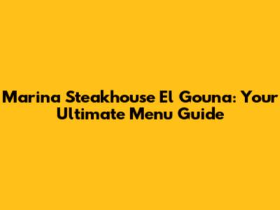Marina Steakhouse El Gouna: Your Ultimate Menu Guide
